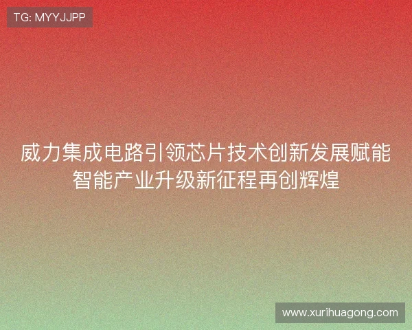 威力集成电路引领芯片技术创新发展赋能智能产业升级新征程再创辉煌
